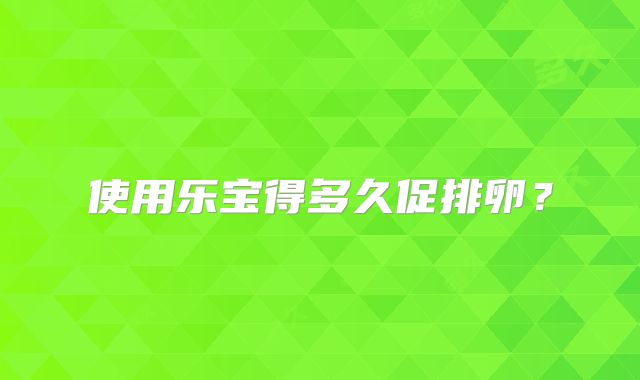 使用乐宝得多久促排卵？