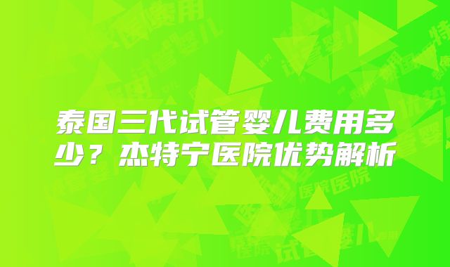 泰国三代试管婴儿费用多少？杰特宁医院优势解析