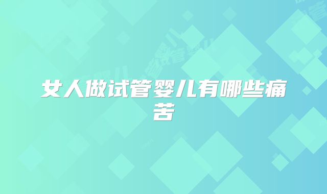 女人做试管婴儿有哪些痛苦