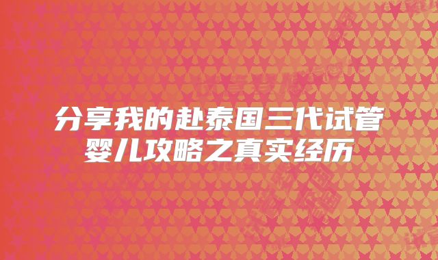 分享我的赴泰国三代试管婴儿攻略之真实经历