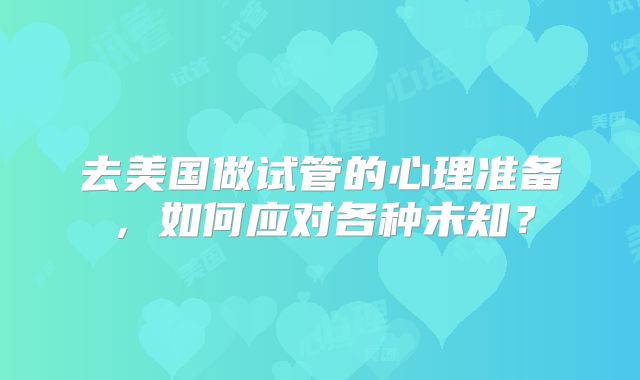 去美国做试管的心理准备，如何应对各种未知？