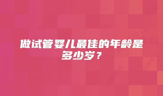 做试管婴儿最佳的年龄是多少岁？