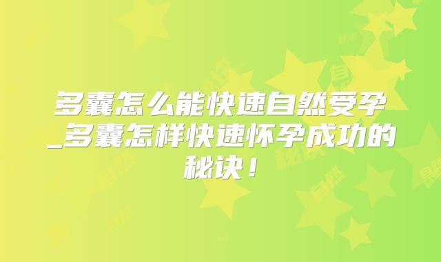 多囊怎么能快速自然受孕_多囊怎样快速怀孕成功的秘诀！