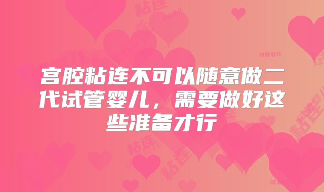 宫腔粘连不可以随意做二代试管婴儿,需要做好这些准备才行