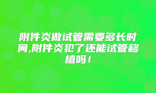 附件炎做试管需要多长时间,附件炎犯了还能试管移植吗！
