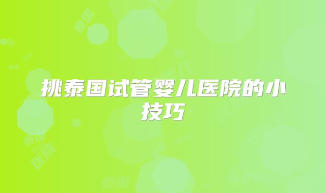 挑泰国试管婴儿医院的小技巧