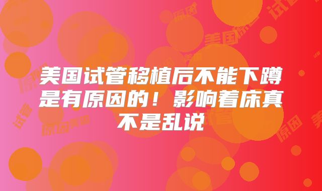 美国试管移植后不能下蹲是有原因的!影响着床真不是乱说