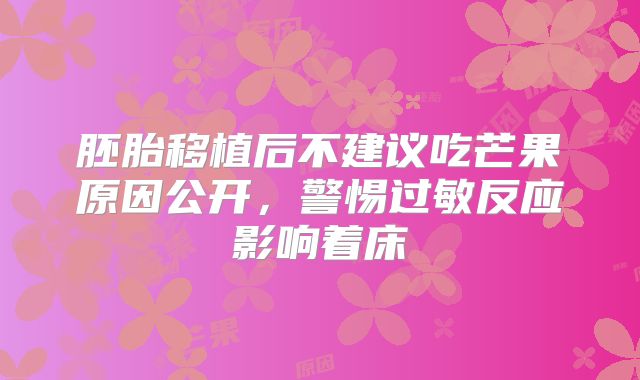胚胎移植后不建议吃芒果原因公开，警惕过敏反应影响着床