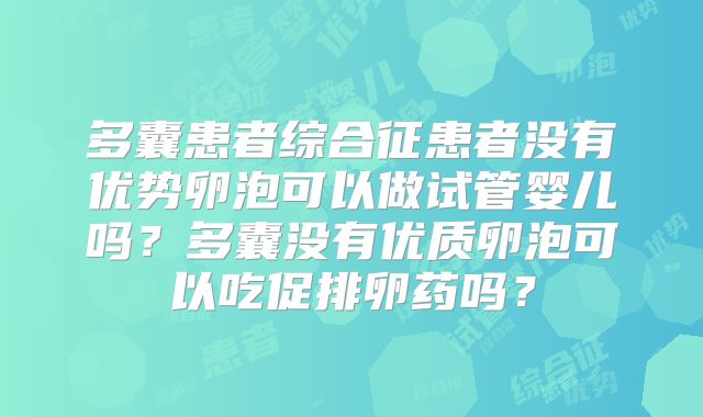多囊患者综合征患者没有优势卵泡可以做试管婴儿吗？多囊没有优质卵泡可以吃促排卵药吗？
