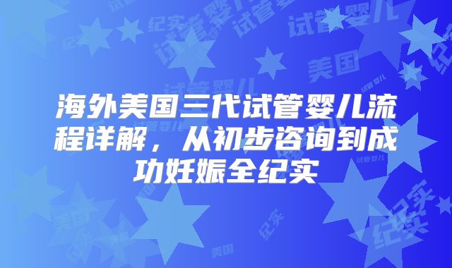 海外美国三代试管婴儿流程详解,从初步咨询到成功妊娠全纪实