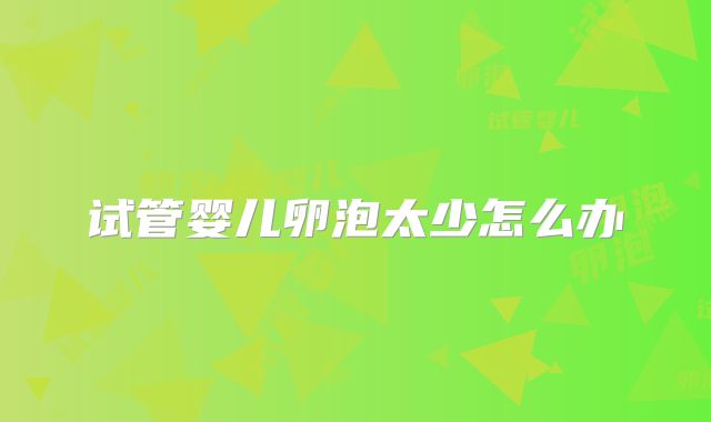 试管婴儿卵泡太少怎么办