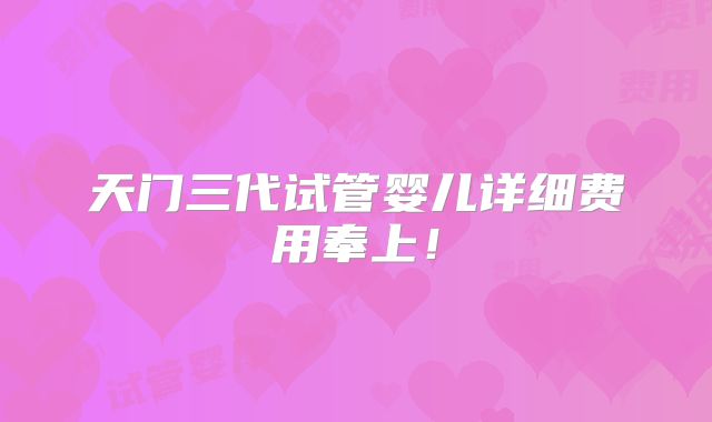 天门三代试管婴儿详细费用奉上!