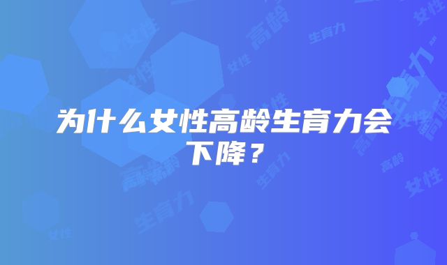 为什么女性高龄生育力会下降？