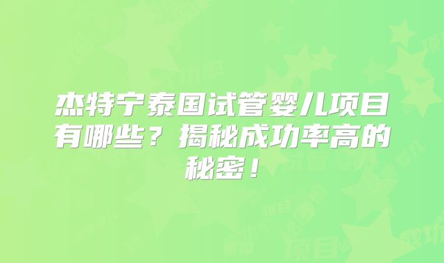 杰特宁泰国试管婴儿项目有哪些？揭秘成功率高的秘密！