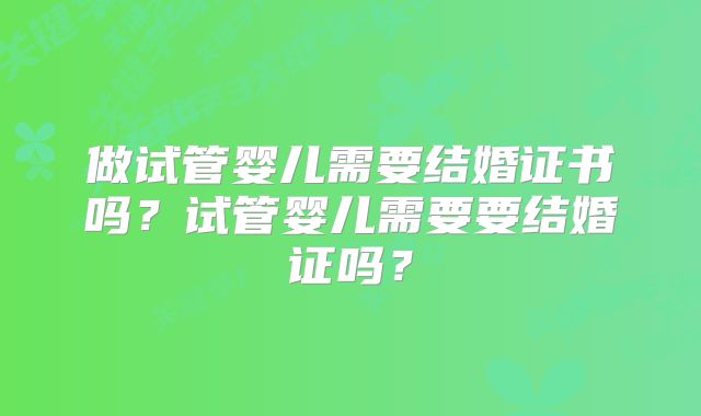 做试管婴儿需要结婚证书吗？试管婴儿需要要结婚证吗？