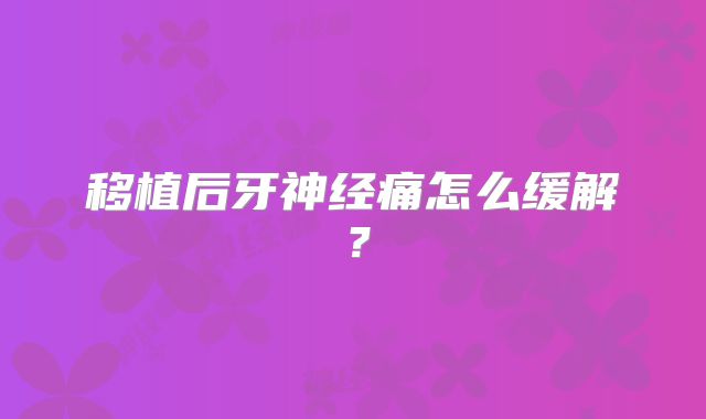 移植后牙神经痛怎么缓解？
