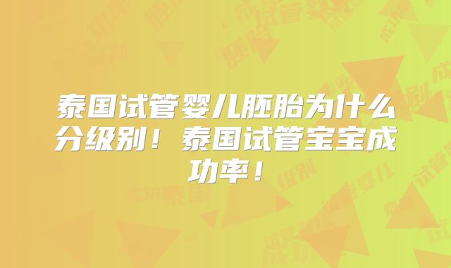 泰国试管婴儿胚胎为什么分级别！泰国试管宝宝成功率！
