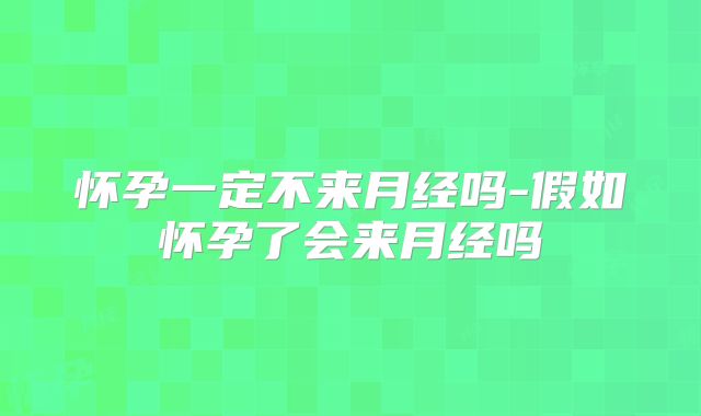 怀孕一定不来月经吗-假如怀孕了会来月经吗