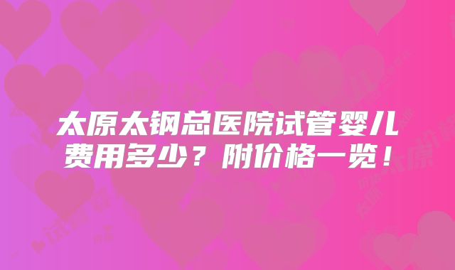 太原太钢总医院试管婴儿费用多少?附价格一览!