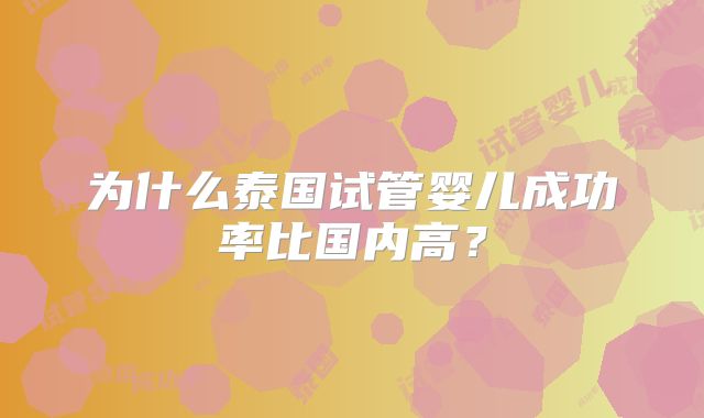 为什么泰国试管婴儿成功率比国内高?