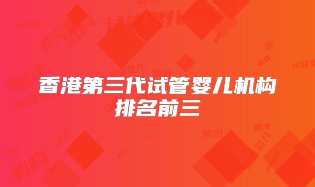 香港第三代试管婴儿机构排名前三