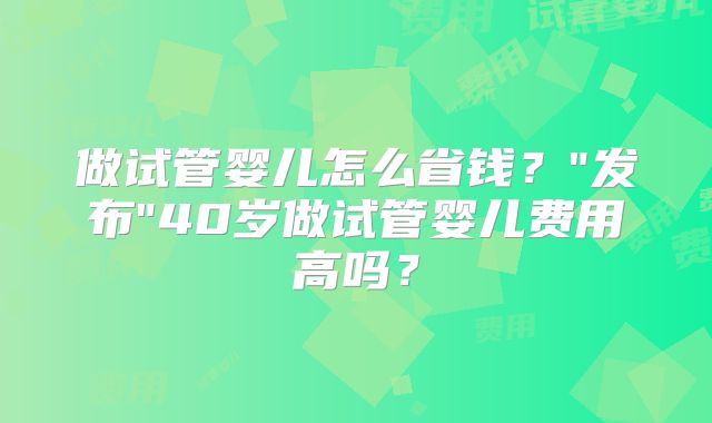 做试管婴儿怎么省钱？