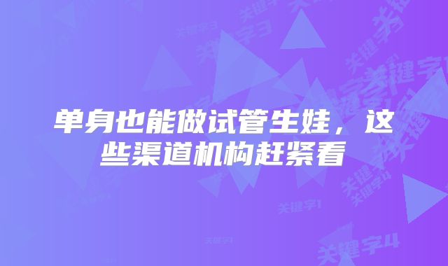 单身也能做试管生娃,这些渠道机构赶紧看