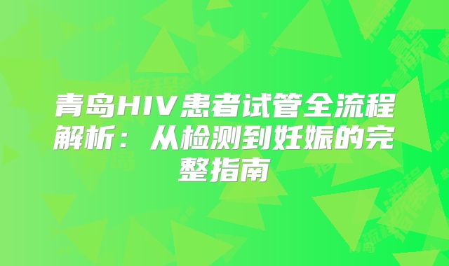 青岛HIV患者试管全流程解析：从检测到妊娠的完整指南