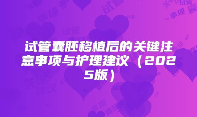试管囊胚移植后的关键注意事项与护理建议（2025版）