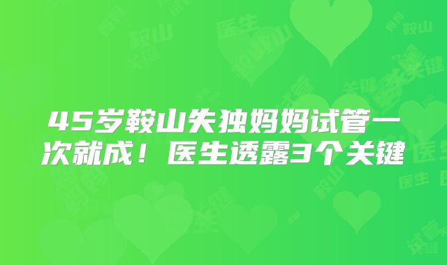 45岁鞍山失独妈妈试管一次就成！医生透露3个关键