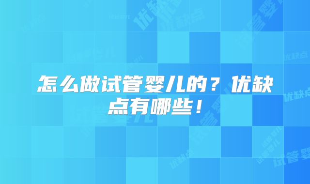 怎么做试管婴儿的？优缺点有哪些！