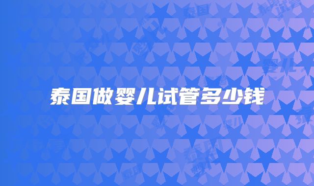 泰国做婴儿试管多少钱