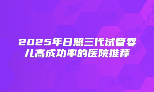 2025年日照三代试管婴儿高成功率的医院推荐