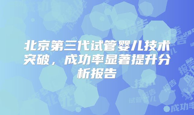 北京第三代试管婴儿技术突破,成功率显著提升分析报告