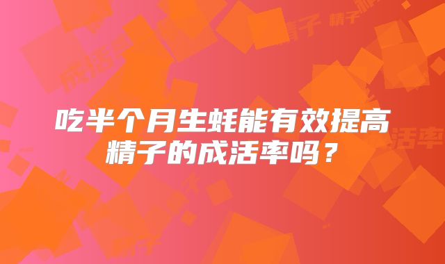 吃半个月生蚝能有效提高精子的成活率吗？