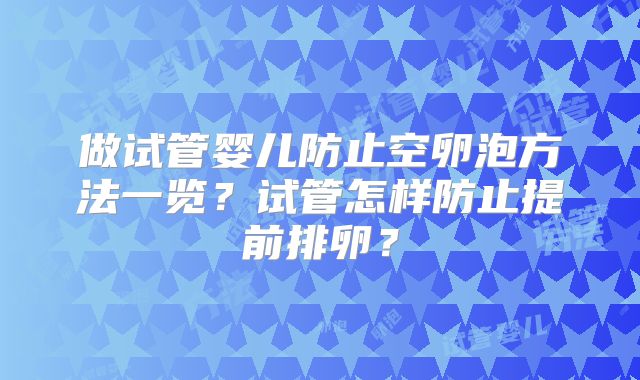 做试管婴儿防止空卵泡方法一览？试管怎样防止提前排卵？