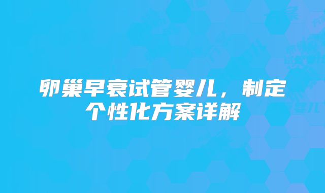 卵巢早衰试管婴儿，制定个性化方案详解