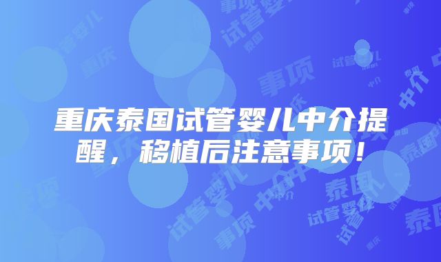 重庆泰国试管婴儿中介提醒，移植后注意事项！