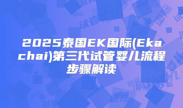 2025泰国EK国际(Ekachai)第三代试管婴儿流程步骤解读