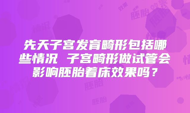 先天子宫发育畸形包括哪些情况 子宫畸形做试管会影响胚胎着床效果吗?
