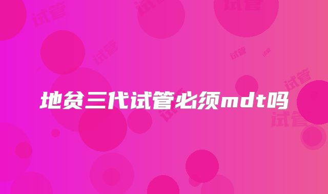 地贫三代试管必须mdt吗