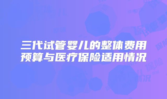 三代试管婴儿的整体费用预算与医疗保险适用情况