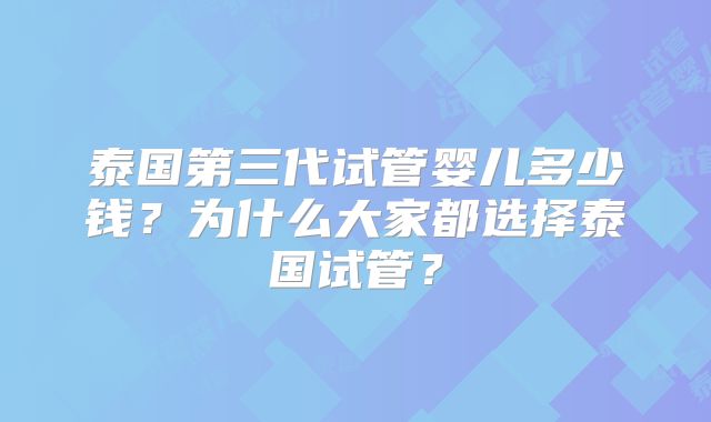 泰国第三代试管婴儿多少钱？为什么大家都选择泰国试管？