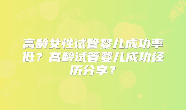 高龄女性试管婴儿成功率低?高龄试管婴儿成功经历分享?