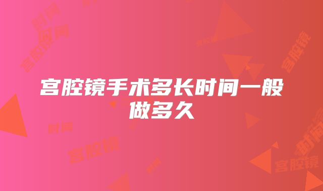 宫腔镜手术多长时间一般做多久