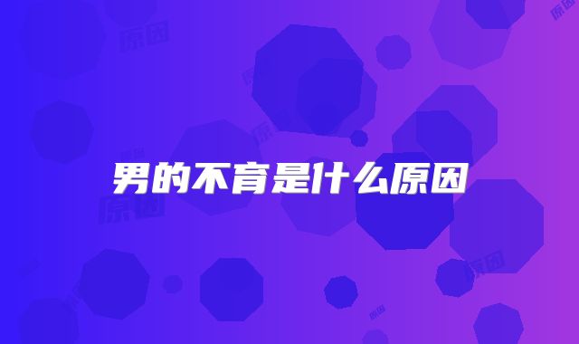 男的不育是什么原因