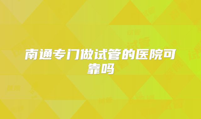 南通专门做试管的医院可靠吗