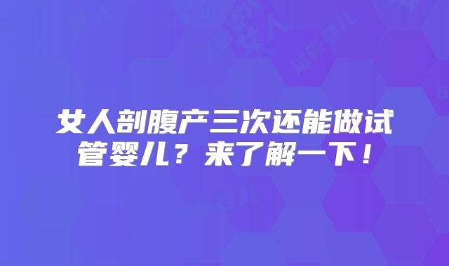 女人剖腹产三次还能做试管婴儿?来了解一下!