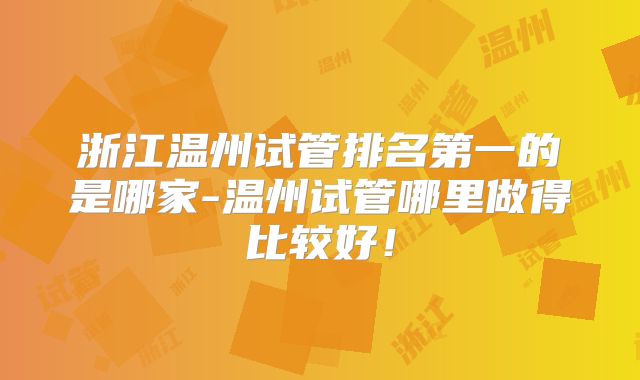 浙江温州试管排名第一的是哪家-温州试管哪里做得比较好!