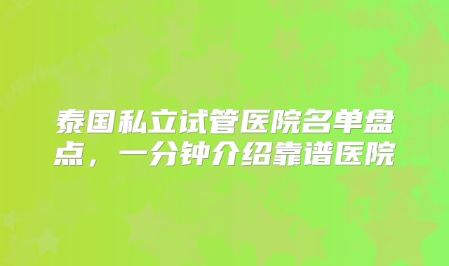 泰国私立试管医院名单盘点,一分钟介绍靠谱医院